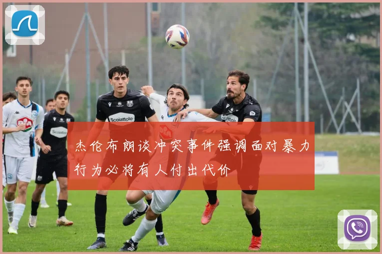 杰伦布朗谈冲突事件强调面对暴力行为必将有人付出代价
