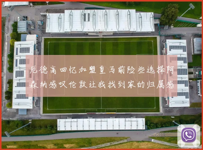 厄德高回忆加盟皇马前险些选择阿森纳感叹伦敦让我找到家的归属感