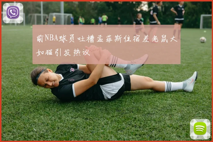 前NBA球员吐槽孟菲斯住宿差老鼠大如猫引发热议
