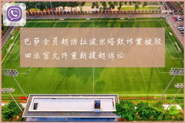 巴萨会员起诉拉波尔塔欺诈案被驳回法官允许重新提起诉讼