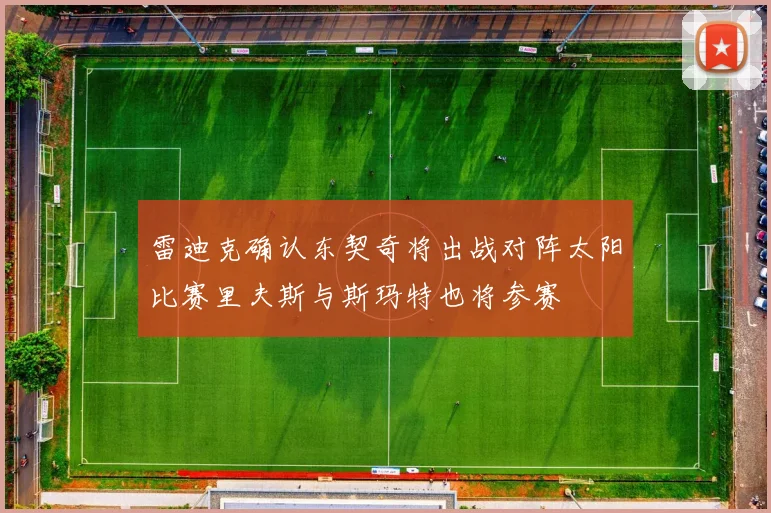 雷迪克确认东契奇将出战对阵太阳比赛里夫斯与斯玛特也将参赛
