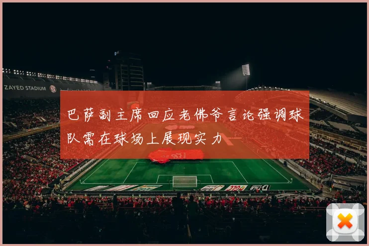 巴萨副主席回应老佛爷言论强调球队需在球场上展现实力