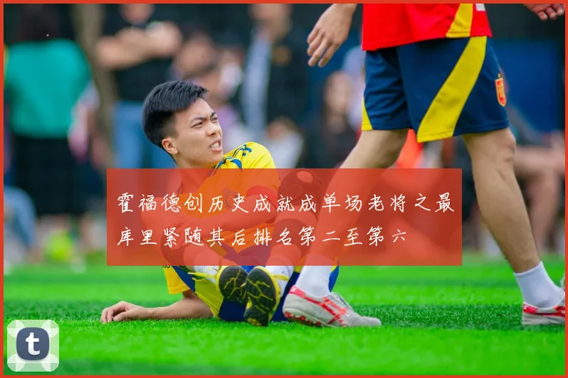 霍福德创历史成就成单场老将之最库里紧随其后排名第二至第六