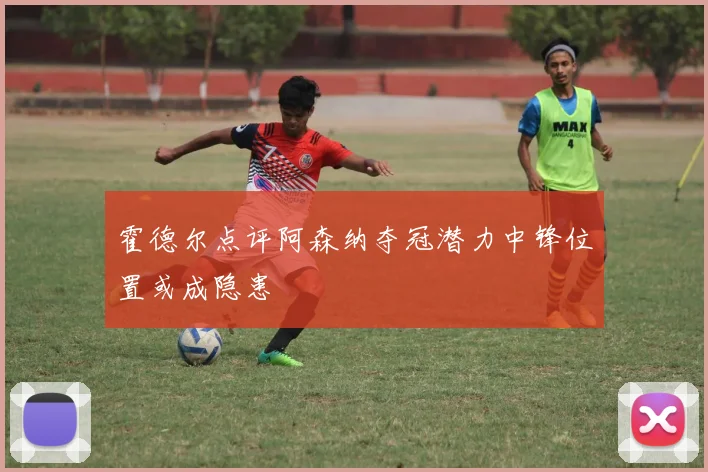 霍德尔点评阿森纳夺冠潜力中锋位置或成隐患