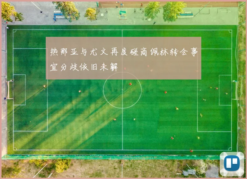 热那亚与尤文再度磋商佩林转会事宜分歧依旧未解