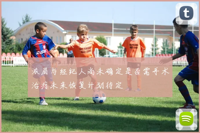 浓眉与经纪人尚未确定是否需手术治疗未来恢复计划待定