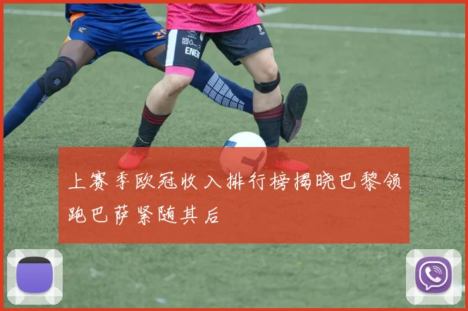 上赛季欧冠收入排行榜揭晓巴黎领跑巴萨紧随其后