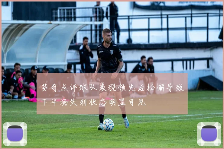 芬奇点评球队表现领先后松懈导致下半场失利状态明显可见