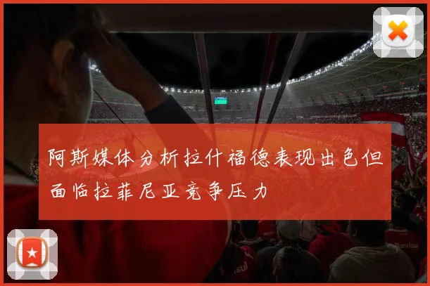 阿斯媒体分析拉什福德表现出色但面临拉菲尼亚竞争压力