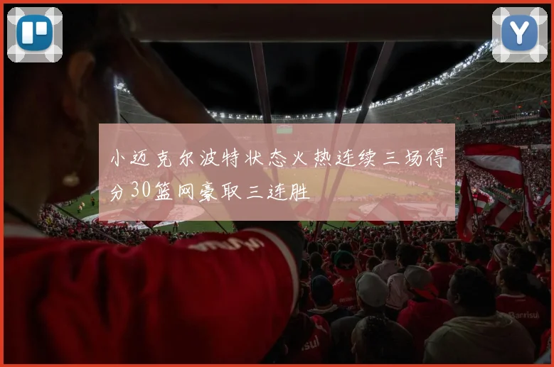 小迈克尔波特状态火热连续三场得分30篮网豪取三连胜