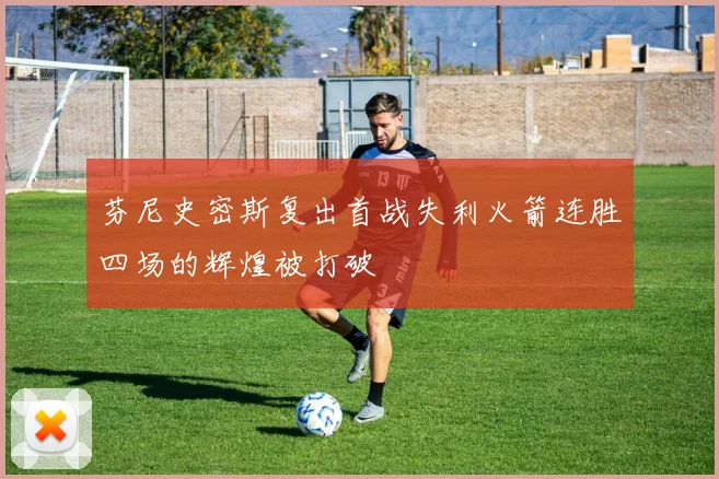 芬尼史密斯复出首战失利火箭连胜四场的辉煌被打破