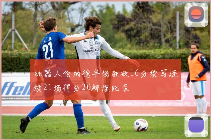 机器人伦纳德半场狂砍16分续写连续21场得分20辉煌纪录