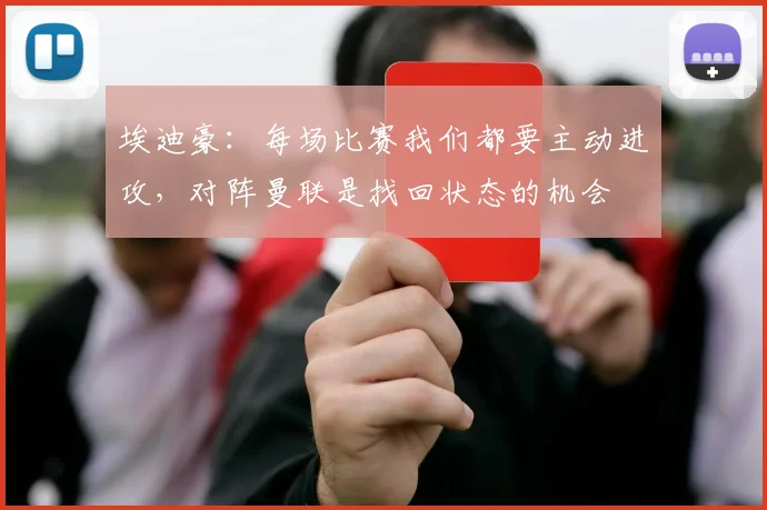 埃迪豪：每场比赛我们都要主动进攻，对阵曼联是找回状态的机会
